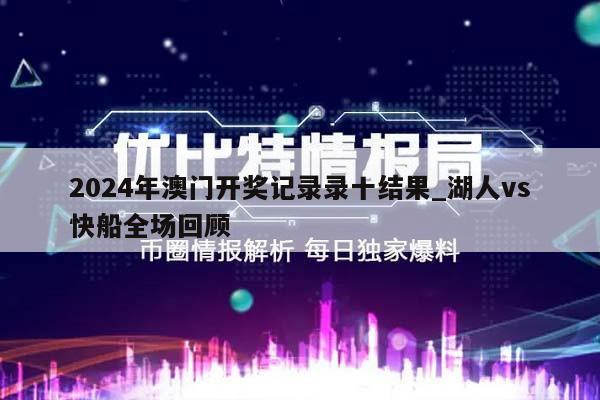 2024年澳门开奖记录录十结果_湖人vs快船全场回顾  第1张