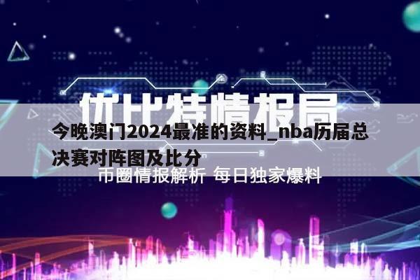 今晚澳门2024最准的资料_nba历届总决赛对阵图及比分