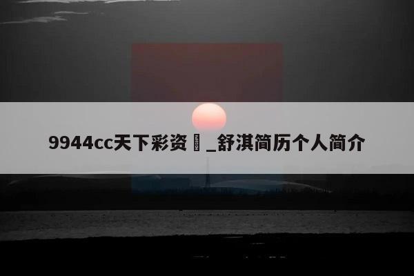 9944cc天下彩资枓_舒淇简历个人简介