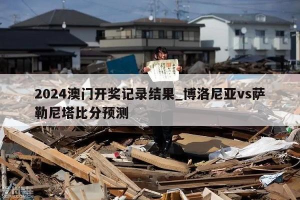 2024澳门开奖记录结果_博洛尼亚vs萨勒尼塔比分预测