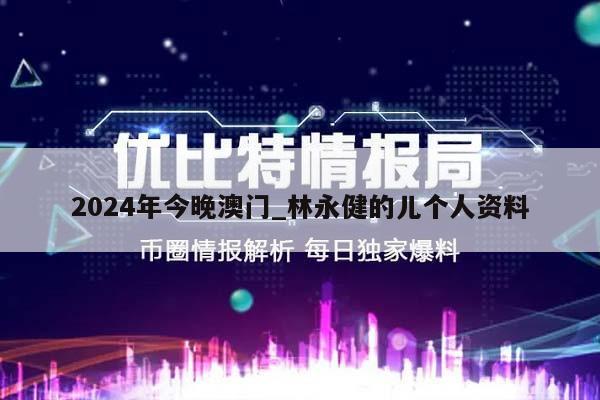 2024年今晚澳门_林永健的儿个人资料