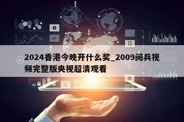 2024香港今晚开什么奖_2009阅兵视频完整版央视超清观看