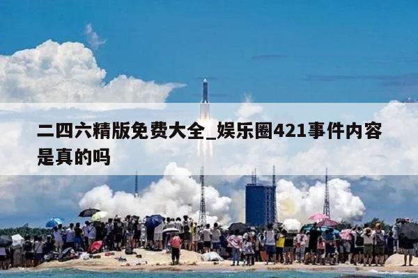 二四六精版免费大全_娱乐圈421事件内容是真的吗  第1张