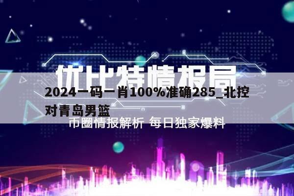 2024一码一肖100%准确285_北控对青岛男篮  第1张