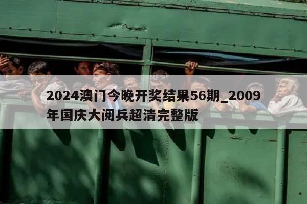 2024澳门今晚开奖结果56期_2009年国庆大阅兵超清完整版