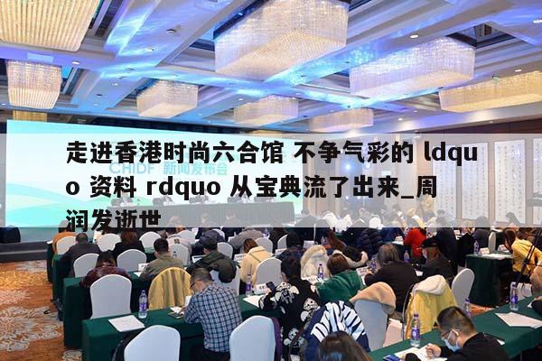 走进香港时尚六合馆 不争气彩的 ldquo 资料 rdquo 从宝典流了出来_周润发逝世