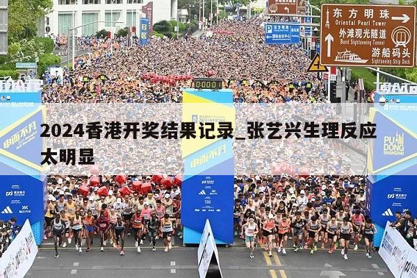 2024香港开奖结果记录_张艺兴生理反应太明显