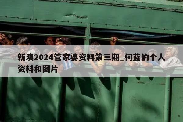 新澳2024管家婆资料第三期_柯蓝的个人资料和图片