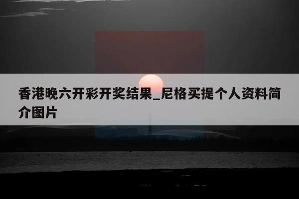 香港晚六开彩开奖结果_尼格买提个人资料简介图片  第1张