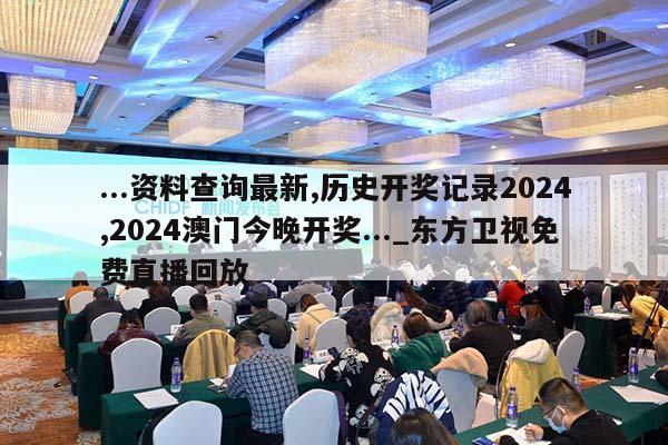 ...资料查询最新,历史开奖记录2024,2024澳门今晚开奖..._东方卫视免费直播回放  第1张