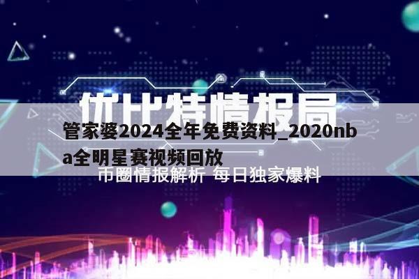 管家婆2024全年免费资料_2020nba全明星赛视频回放  第1张