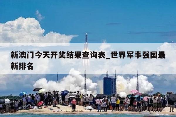 新澳门今天开奖结果查询表_世界军事强国最新排名