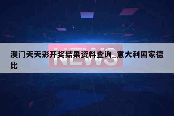 澳门天天彩开奖结果资料查询_意大利国家德比