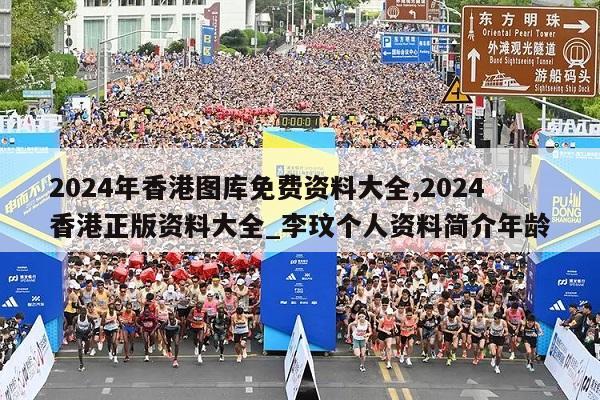 2024年香港图库免费资料大全,2024香港正版资料大全_李玟个人资料简介年龄