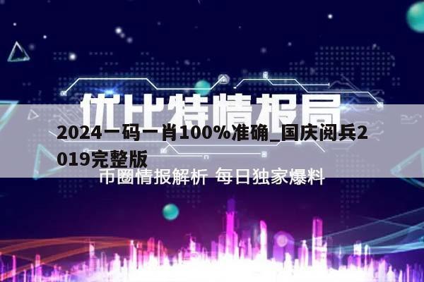 2024一码一肖100%准确_国庆阅兵2019完整版