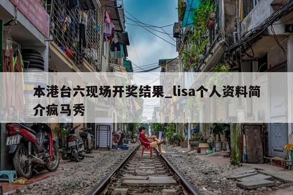 本港台六现场开奖结果_lisa个人资料简介疯马秀