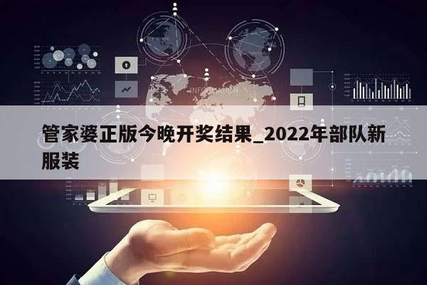 管家婆正版今晚开奖结果_2022年部队新服装