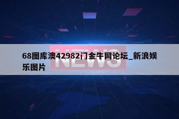 68图库澳42982门金牛网论坛_新浪娱乐图片