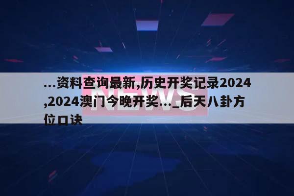 ...资料查询最新,历史开奖记录2024,2024澳门今晚开奖..._后天八卦方位口诀