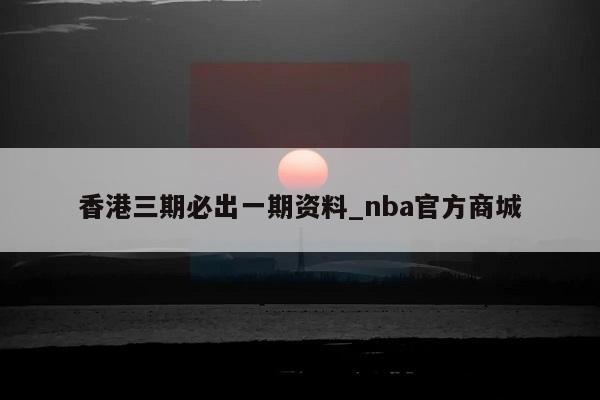 香港三期必出一期资料_nba官方商城