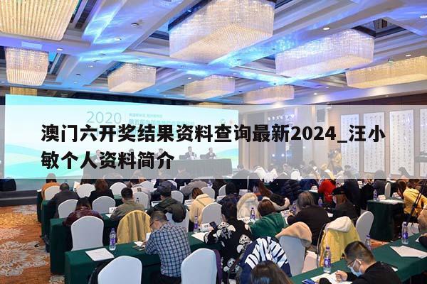 澳门六开奖结果资料查询最新2024_汪小敏个人资料简介