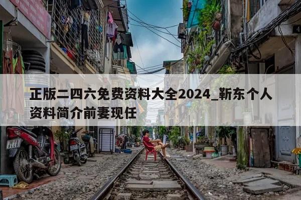 正版二四六免费资料大全2024_靳东个人资料简介前妻现任  第1张