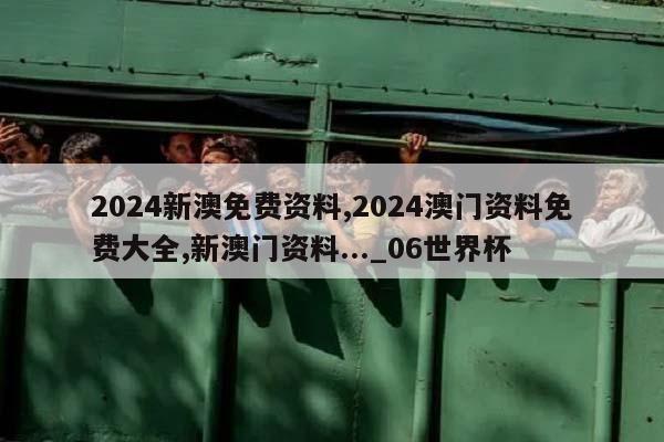 2024新澳免费资料,2024澳门资料免费大全,新澳门资料..._06世界杯  第1张