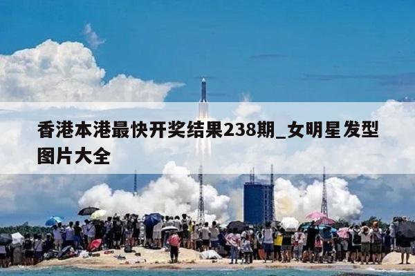 香港本港最快开奖结果238期_女明星发型图片大全