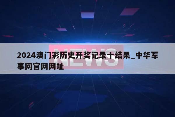 2024澳门彩历史开奖记录十结果_中华军事网官网网址