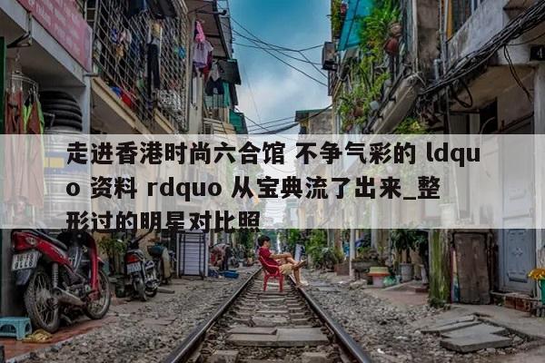 走进香港时尚六合馆 不争气彩的 ldquo 资料 rdquo 从宝典流了出来_整形过的明星对比照  第1张