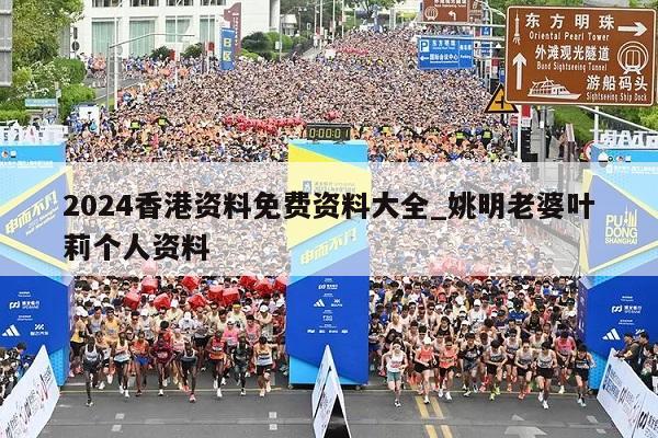 2024香港资料免费资料大全_姚明老婆叶莉个人资料  第1张