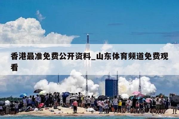 香港最准免费公开资料_山东体育频道免费观看