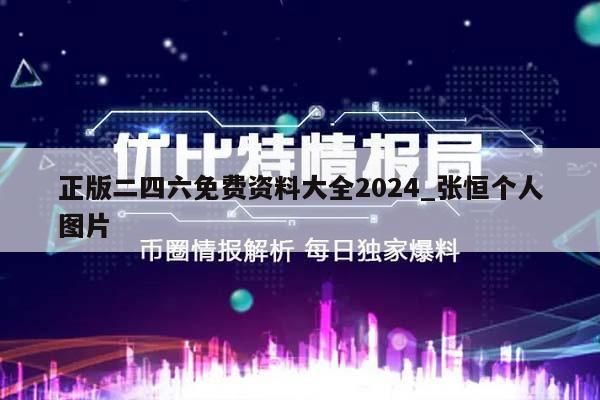 正版二四六免费资料大全2024_张恒个人图片