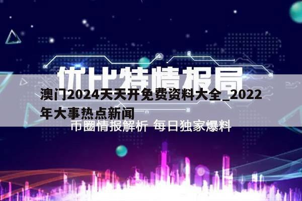 澳门2024天天开免费资料大全_2022年大事热点新闻  第1张