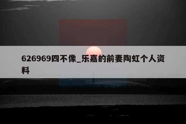 626969四不像_乐嘉的前妻陶虹个人资料