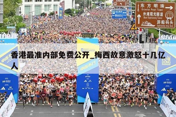 香港最准内部免费公开_梅西故意激怒十几亿人