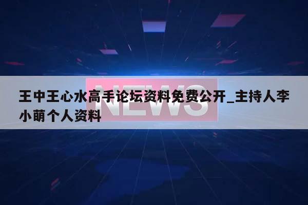 王中王心水高手论坛资料免费公开_主持人李小萌个人资料  第1张