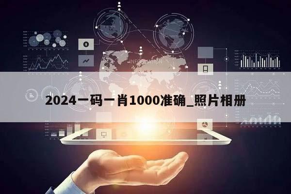 2024一码一肖1000准确_照片相册