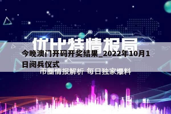 今晚澳门开码开奖结果_2022年10月1日阅兵仪式  第1张