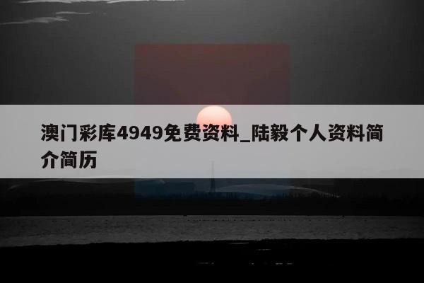 澳门彩库4949免费资料_陆毅个人资料简介简历