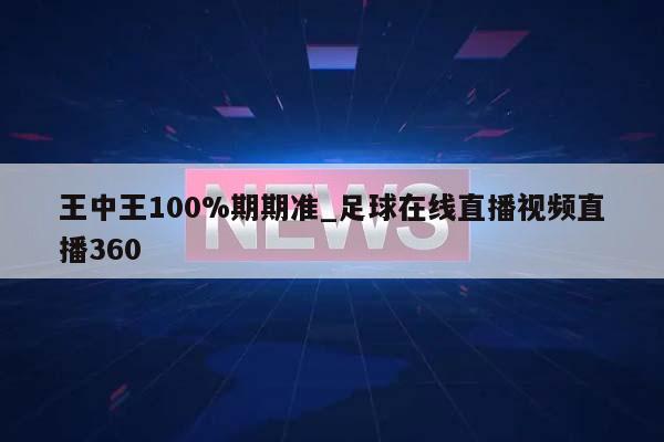 王中王100%期期准_足球在线直播视频直播360  第1张