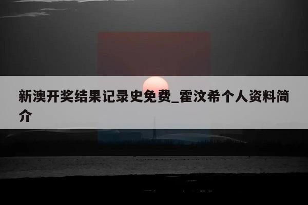 新澳开奖结果记录史免费_霍汶希个人资料简介  第1张