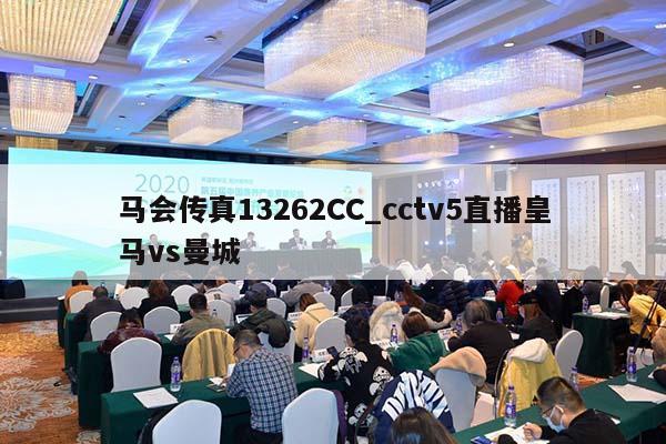 马会传真13262CC_cctv5直播皇马vs曼城