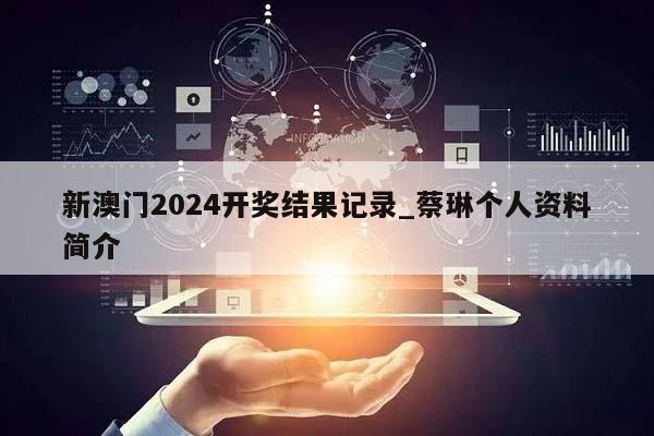 新澳门2024开奖结果记录_蔡琳个人资料简介