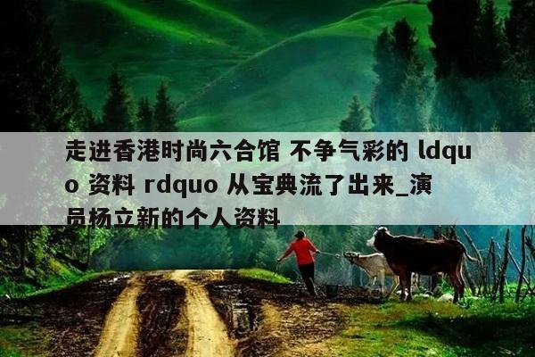 走进香港时尚六合馆 不争气彩的 ldquo 资料 rdquo 从宝典流了出来_演员杨立新的个人资料