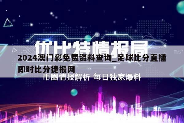 2024澳门彩免费资料查询_足球比分直播即时比分捷报网  第1张