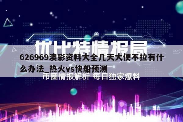 626969澳彩资料大全几天大便不拉有什么办法_热火vs快船预测