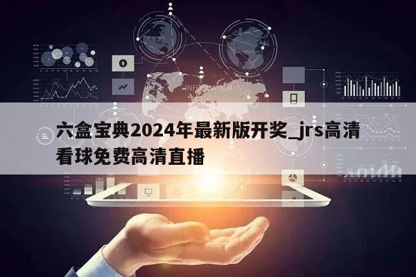 六盒宝典2024年最新版开奖_jrs高清看球免费高清直播