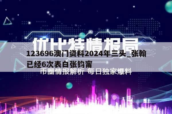 123696澳门资料2024年三头_张翰已经6次表白张钧甯