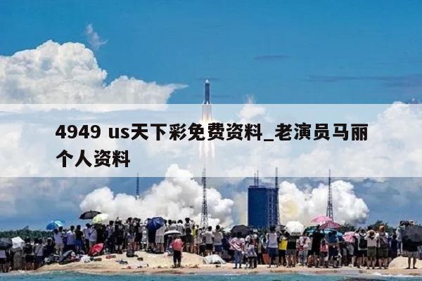 4949 us天下彩免费资料_老演员马丽个人资料